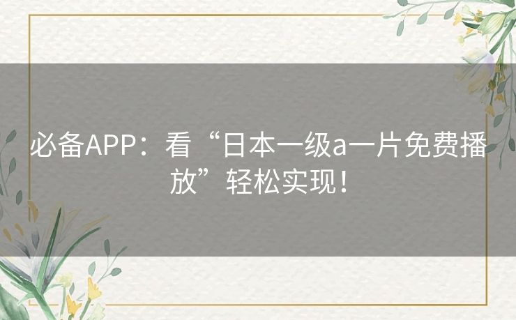 必备APP：看“日本一级a一片免费播放”轻松实现！