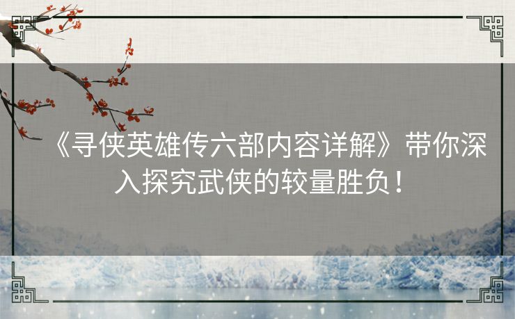 《寻侠英雄传六部内容详解》带你深入探究武侠的较量胜负！