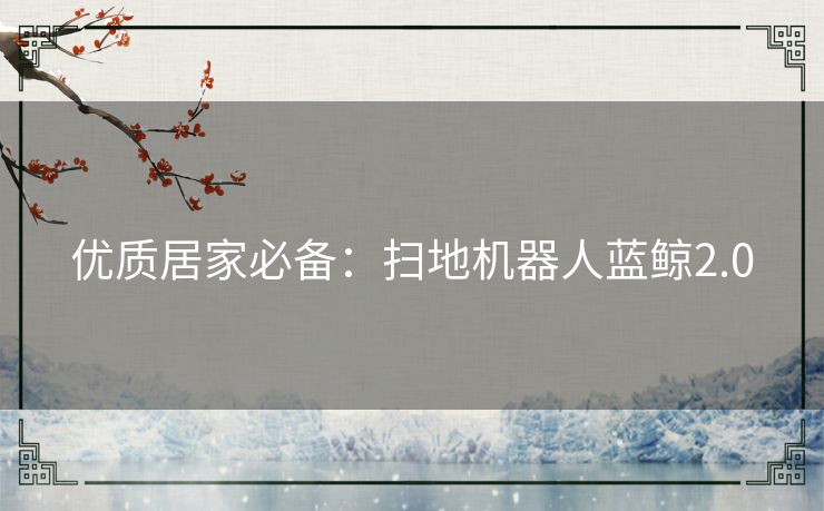 优质居家必备：扫地机器人蓝鲸2.0