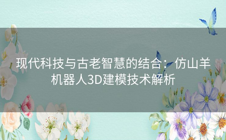 现代科技与古老智慧的结合：仿山羊机器人3D建模技术解析