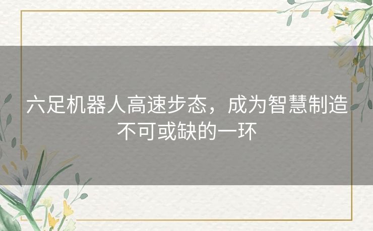 六足机器人高速步态，成为智慧制造不可或缺的一环