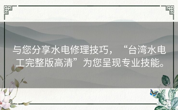 与您分享水电修理技巧,“台湾水电工完整版高清”为您呈现专业技能。 与您分享水电修理技巧,“台湾水电工完整版高清”为您呈现专业技能。