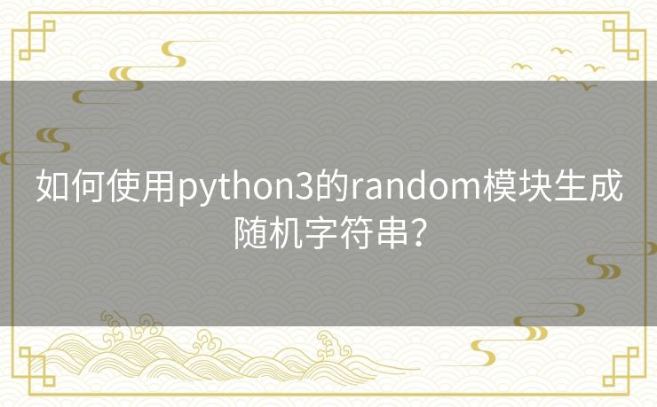 如何使用python3的random模块生成随机字符串？