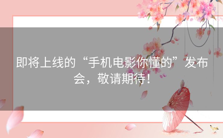 即将上线的“手机电影你懂的”发布会,敬请期待! 即将上线的“手机电影你懂的”发布会,敬请期待!