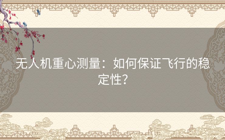 无人机重心测量:如何保证飞行的稳定性? 无人机重心测量:如何保证飞行的稳定性?