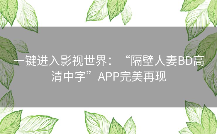 一键进入影视世界：“隔壁人妻BD高清中字”APP完美再现