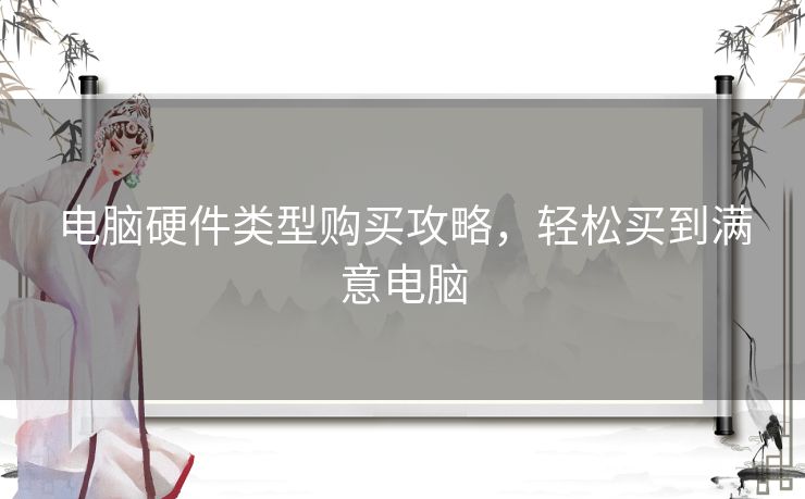 电脑硬件类型购买攻略,轻松买到满意电脑 电脑硬件类型购买攻略,轻松买到满意电脑