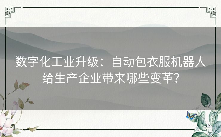 数字化工业升级：自动包衣服机器人给生产企业带来哪些变革？