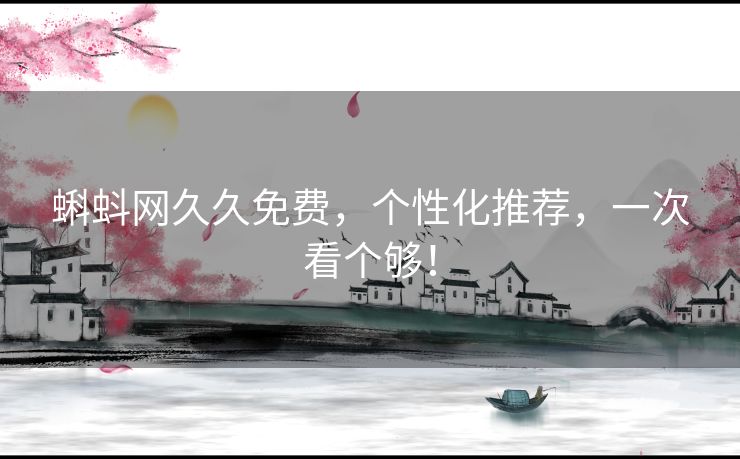 蝌蚪网久久免费，个性化推荐，一次看个够！