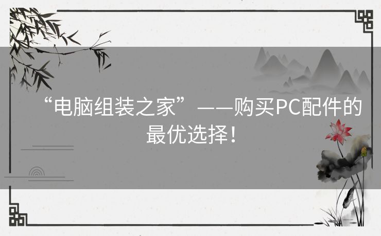 “电脑组装之家”——购买PC配件的最优选择! “电脑组装之家”——购买PC配件的最优选择!