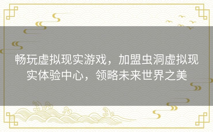 畅玩虚拟现实游戏,加盟虫洞虚拟现实体验中心,领略未来世界之美 畅玩虚拟现实游戏,加盟虫洞虚拟现实体验中心,领略未来世界之美