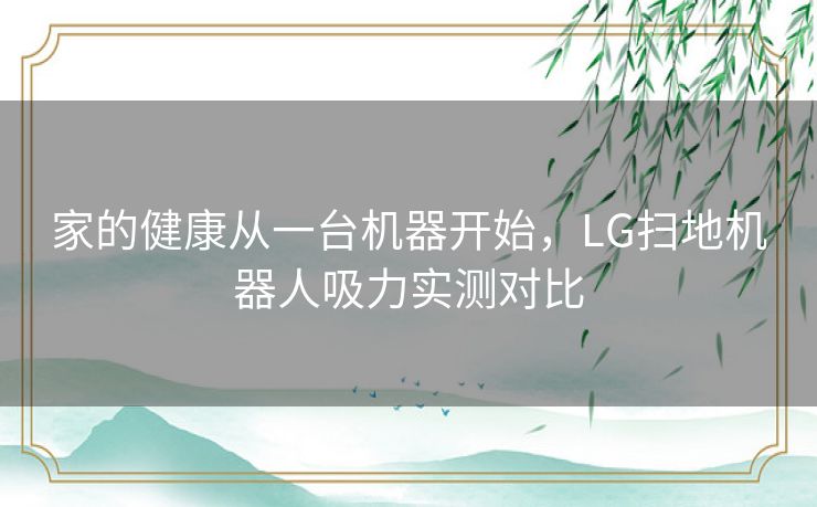 家的健康从一台机器开始,LG扫地机器人吸力实测对比 家的健康从一台机器开始,LG扫地机器人吸力实测对比