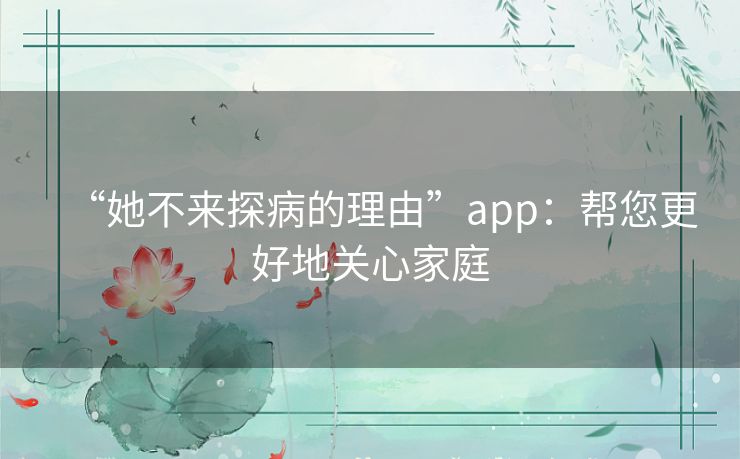 “她不来探病的理由”app:帮您更好地关心家庭 “她不来探病的理由”app:帮您更好地关心家庭