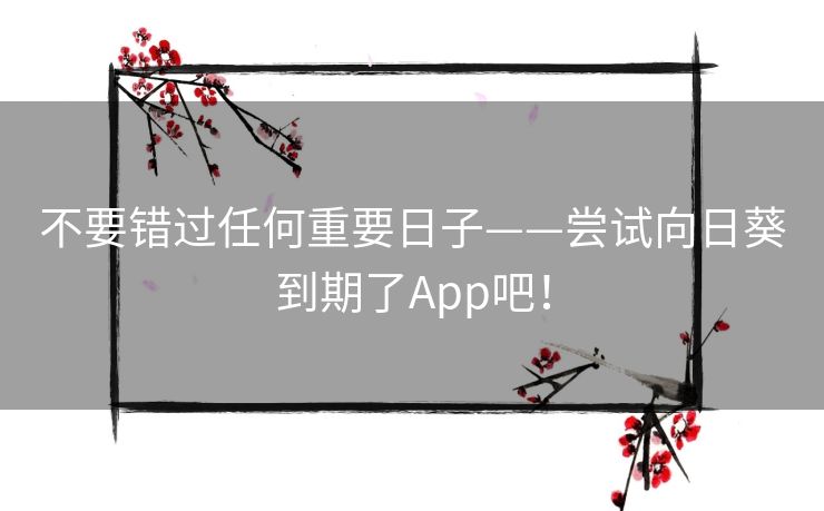 不要错过任何重要日子——尝试向日葵到期了App吧！