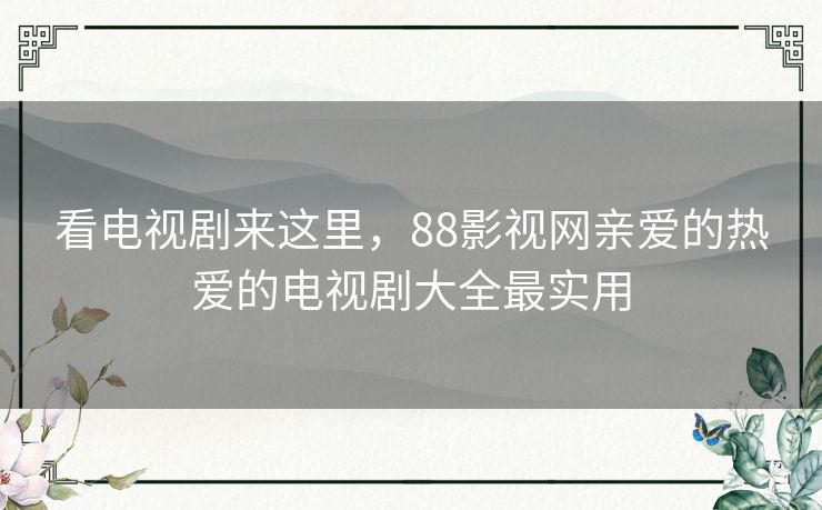 看电视剧来这里，88影视网亲爱的热爱的电视剧大全最实用