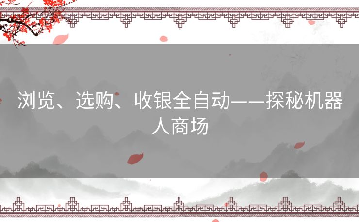 浏览、选购、收银全自动——探秘机器人商场 浏览、选购、收银全自动——探秘机器人商场