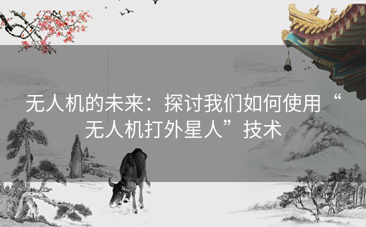 无人机的未来：探讨我们如何使用“无人机打外星人”技术