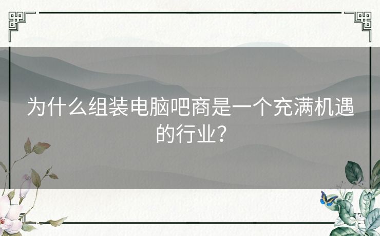 为什么组装电脑吧商是一个充满机遇的行业？
