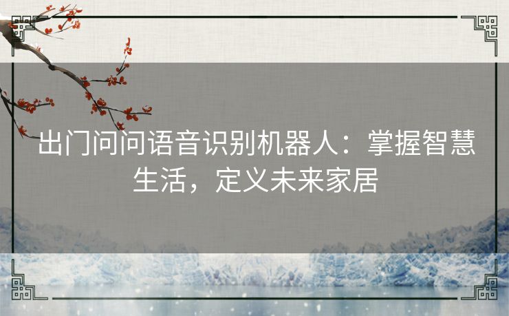 出门问问语音识别机器人：掌握智慧生活，定义未来家居