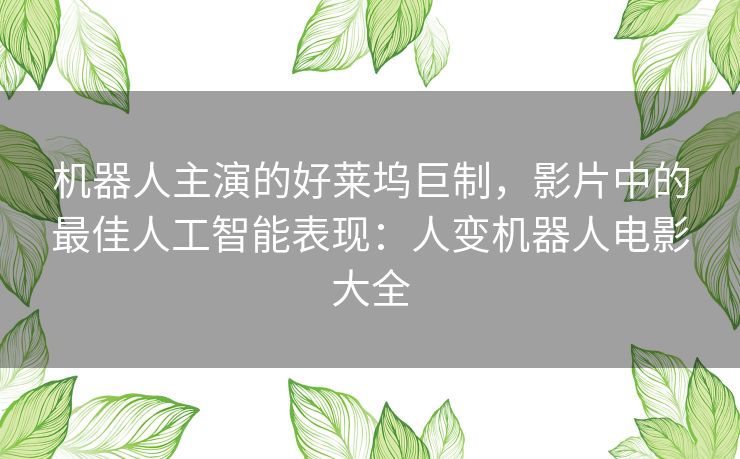 机器人主演的好莱坞巨制，影片中的最佳人工智能表现：人变机器人电影大全
