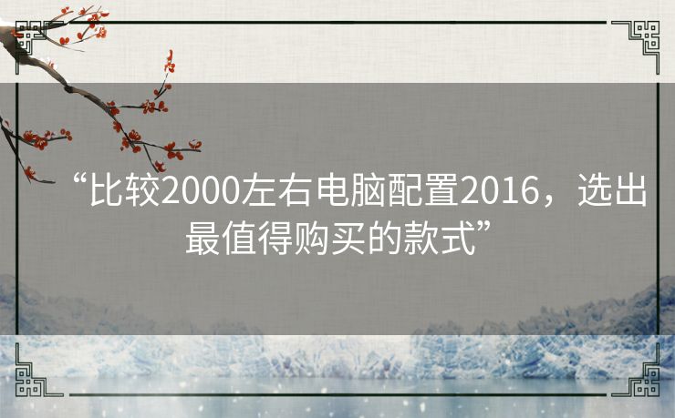 “比较2000左右电脑配置2016，选出最值得购买的款式”