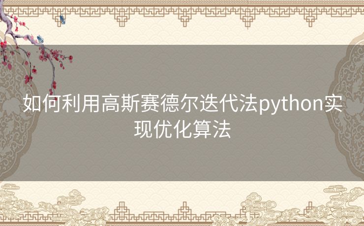 如何利用高斯赛德尔迭代法python实现优化算法 如何利用高斯赛德尔迭代法python实现优化算法