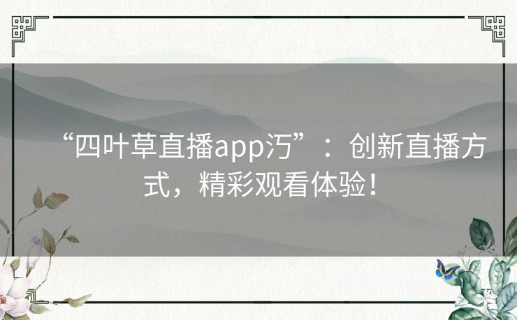 “四叶草直播app汅”:创新直播方式,精彩观看体验! “四叶草直播app汅”:创新直播方式,精彩观看体验!