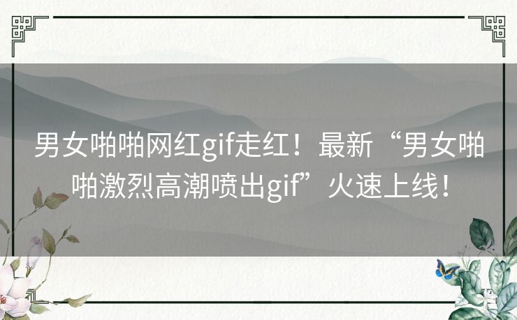 男女啪啪网红gif走红!最新“男女啪啪激烈高潮喷出gif”火速上线! 男女啪啪网红gif走红!最新“男女啪啪激烈高潮喷出gif”火速上线!