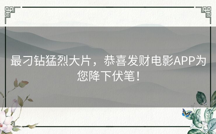 最刁钻猛烈大片,恭喜发财电影APP为您降下伏笔! 最刁钻猛烈大片,恭喜发财电影APP为您降下伏笔!