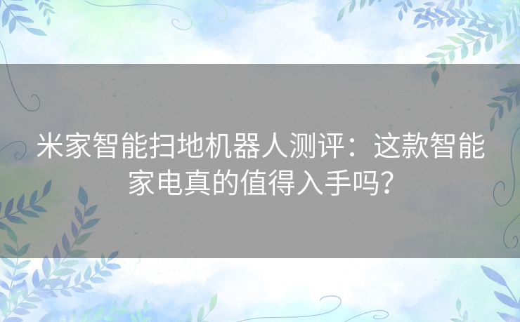 米家智能扫地机器人测评:这款智能家电真的值得入手吗? 米家智能扫地机器人测评:这款智能家电真的值得入手吗?