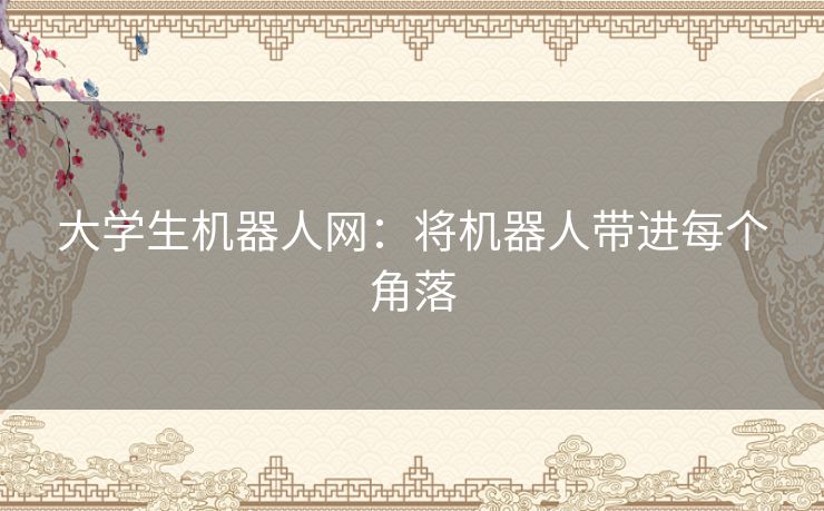 大学生机器人网：将机器人带进每个角落