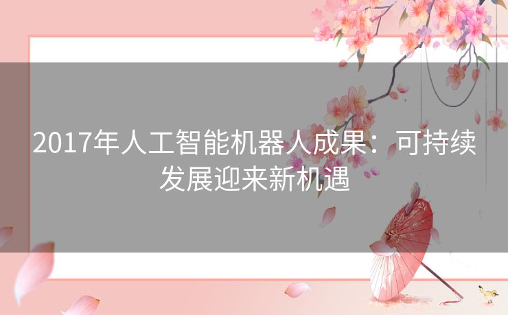 2017年人工智能机器人成果：可持续发展迎来新机遇