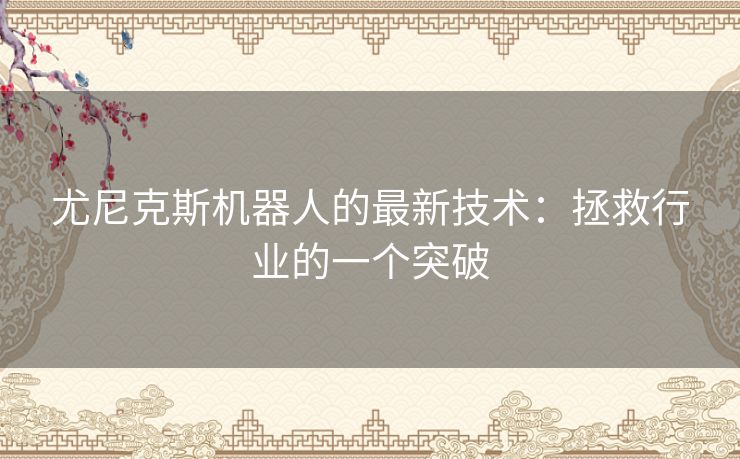 尤尼克斯机器人的最新技术:拯救行业的一个突破 尤尼克斯机器人的最新技术:拯救行业的一个突破