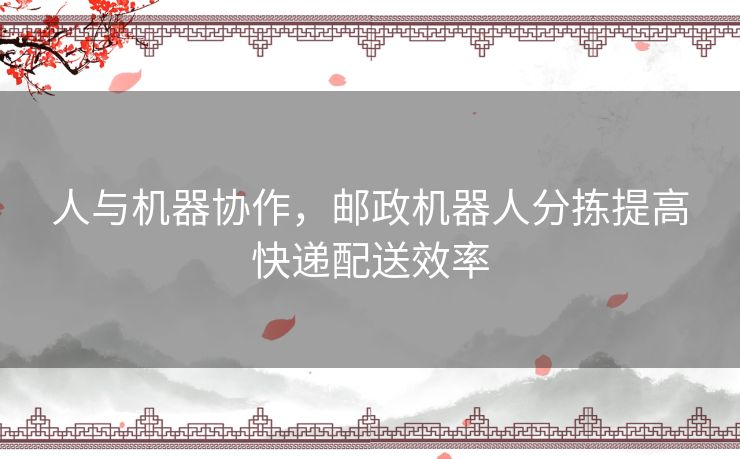 人与机器协作，邮政机器人分拣提高快递配送效率