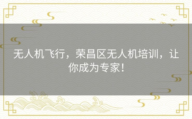 无人机飞行,荣昌区无人机培训,让你成为专家! 无人机飞行,荣昌区无人机培训,让你成为专家!