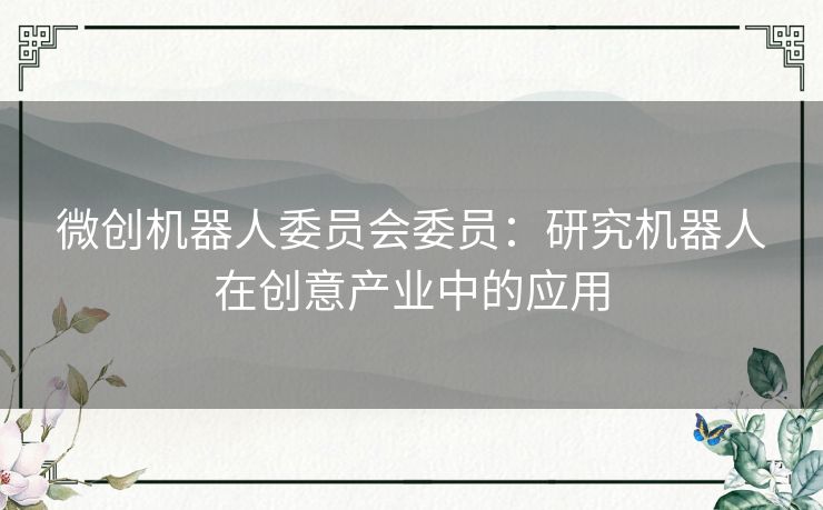 微创机器人委员会委员:研究机器人在创意产业中的应用 微创机器人委员会委员:研究机器人在创意产业中的应用