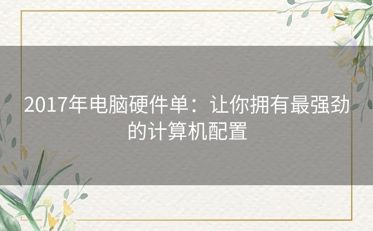 2017年电脑硬件单：让你拥有最强劲的计算机配置