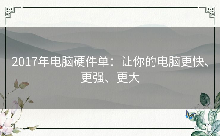 2017年电脑硬件单：让你的电脑更快、更强、更大