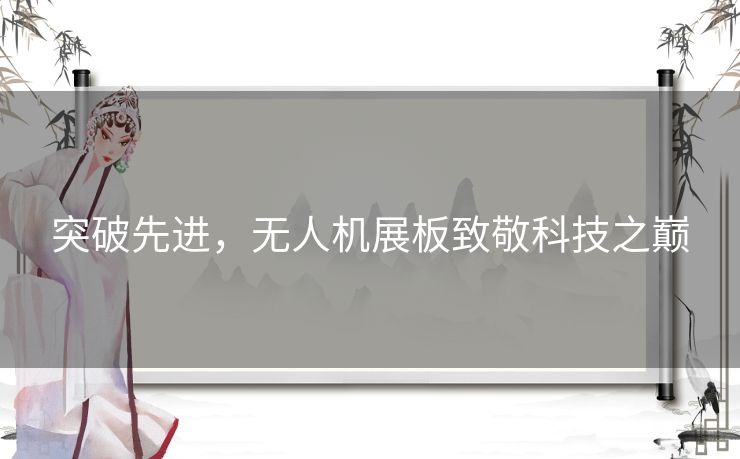 突破先进,无人机展板致敬科技之巅 突破先进,无人机展板致敬科技之巅