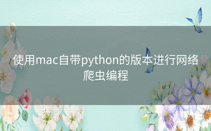 使用mac自带python的版本进行网络爬虫编程 使用mac自带python的版本进行网络爬虫编程