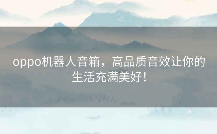 oppo机器人音箱，高品质音效让你的生活充满美好！