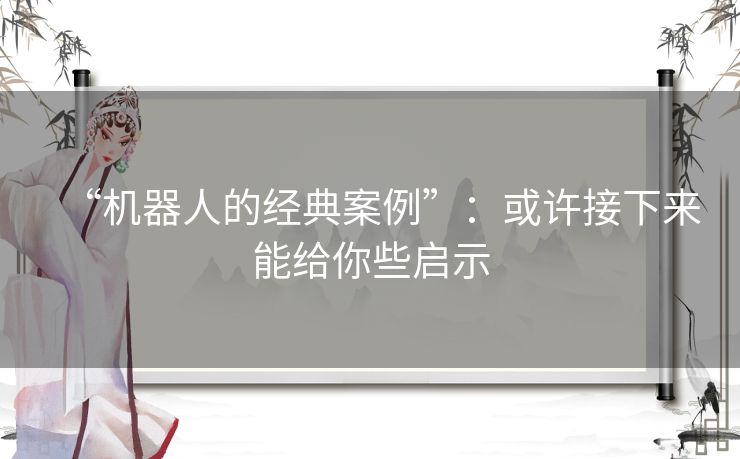“机器人的经典案例”：或许接下来能给你些启示