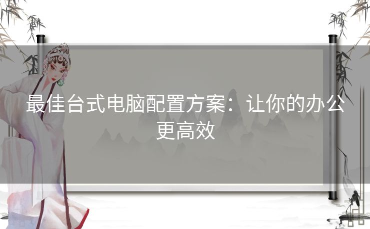 最佳台式电脑配置方案：让你的办公更高效