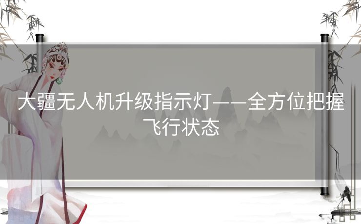 大疆无人机升级指示灯——全方位把握飞行状态 大疆无人机升级指示灯——全方位把握飞行状态