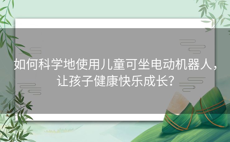 如何科学地使用儿童可坐电动机器人，让孩子健康快乐成长？