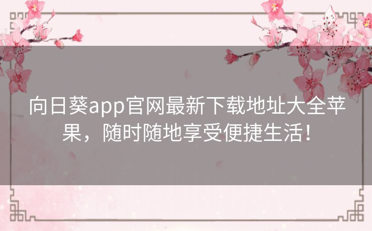 向日葵app官网最新下载地址大全苹果,随时随地享受便捷生活! 向日葵app官网最新下载地址大全苹果,随时随地享受便捷生活!