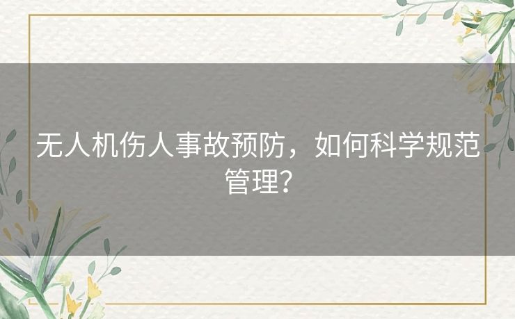 无人机伤人事故预防,如何科学规范管理? 无人机伤人事故预防,如何科学规范管理?
