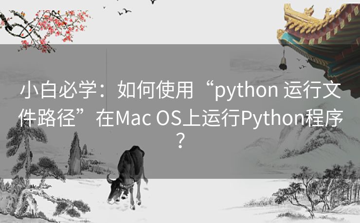 小白必学：如何使用“python 运行文件路径”在Mac OS上运行Python程序？