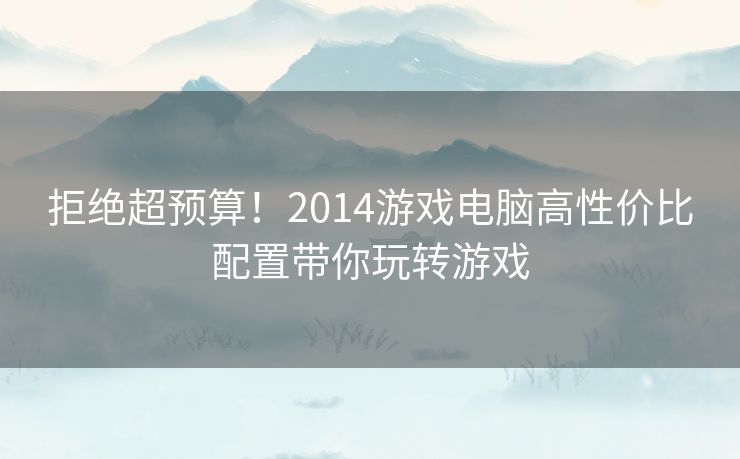 拒绝超预算！2014游戏电脑高性价比配置带你玩转游戏
