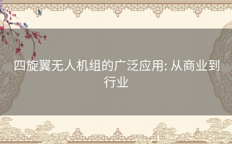 四旋翼无人机组的广泛应用: 从商业到行业 四旋翼无人机组的广泛应用: 从商业到行业